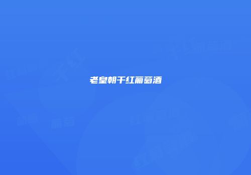老皇朝干红葡萄酒