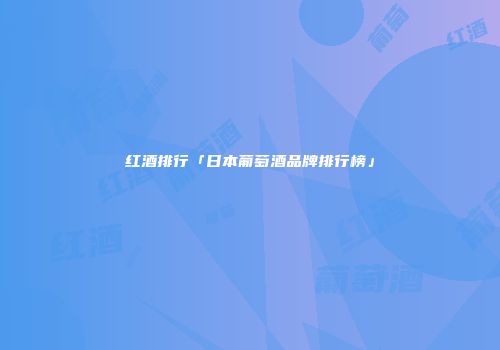 红酒排行「日本葡萄酒品牌排行榜」