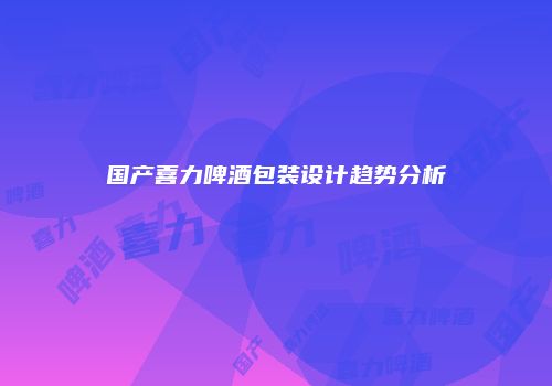 国产喜力啤酒包装设计趋势分析