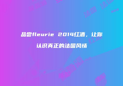 品尝fleurie 2014红酒，让你认识真正的法国风情