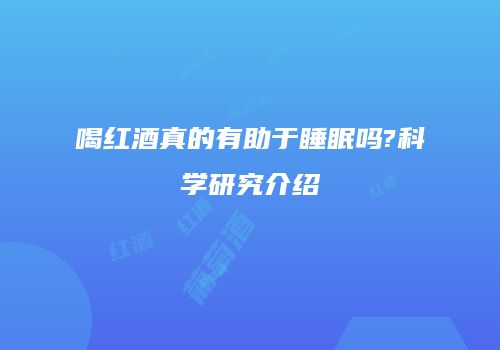 喝红酒真的有助于睡眠吗?科学研究介绍