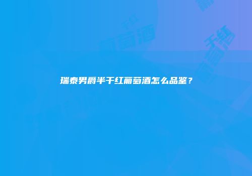 瑞泰男爵半干红葡萄酒怎么品鉴？