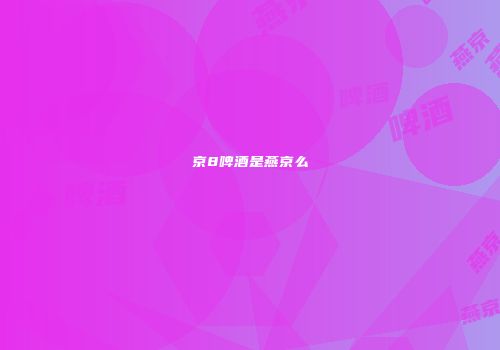 京8啤酒是燕京么
