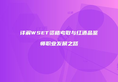 详解WSET资格考取与红酒品鉴师职业发展之路