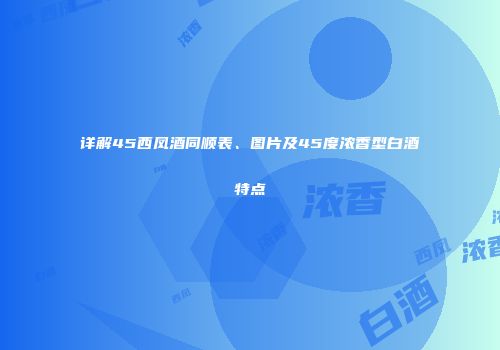 详解45西凤酒同顺表、图片及45度浓香型白酒特点