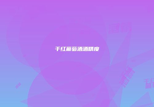 干红葡萄洒酒精度