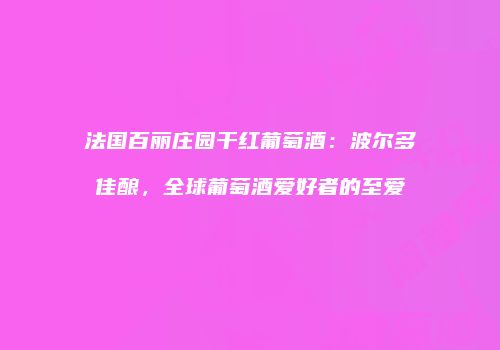 法国百丽庄园干红葡萄酒：波尔多佳酿，全球葡萄酒爱好者的至爱