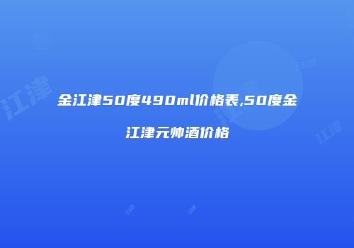 金江津50度490ml价格表,50度金江津元帅酒价格