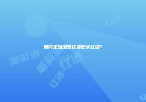 如何正确加热红曲糯米红酒？