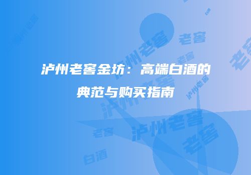 泸州老窖金坊：高端白酒的典范与购买指南