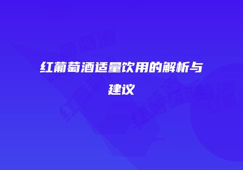 红葡萄酒适量饮用的解析与建议