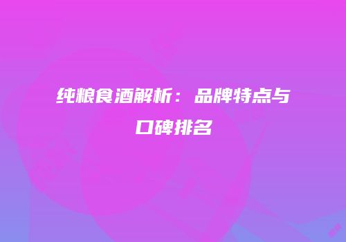 纯粮食酒解析：品牌特点与口碑排名