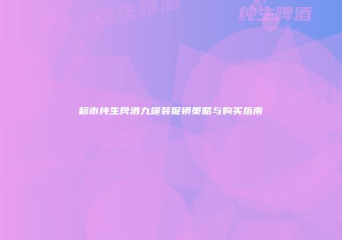 超市纯生啤酒九罐装促销策略与购买指南