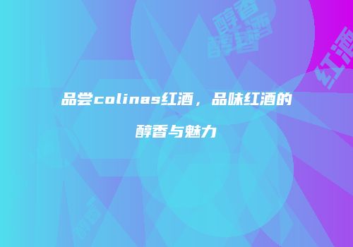 品尝colinas红酒，品味红酒的醇香与魅力