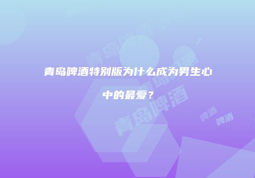 青岛啤酒特别版为什么成为男生心中的最爱？