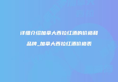 详细介绍加拿大西拉红酒的价格和品牌_加拿大西拉红酒价格表