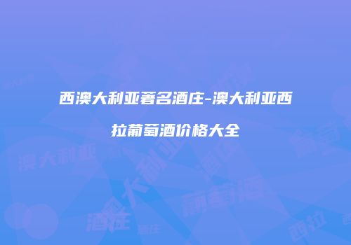 西澳大利亚著名酒庄-澳大利亚西拉葡萄酒价格大全