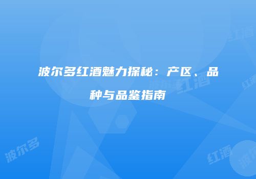波尔多红酒魅力探秘：产区、品种与品鉴指南
