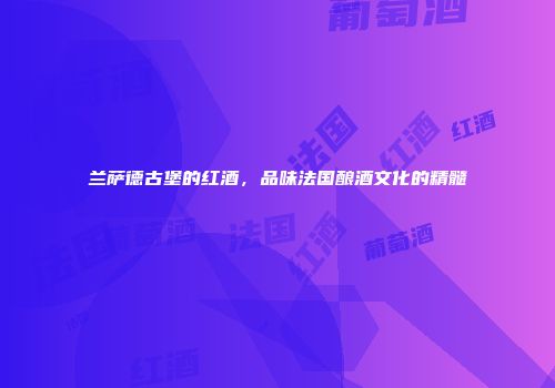 兰萨德古堡的红酒，品味法国酿酒文化的精髓
