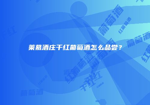 莱慕酒庄干红葡萄酒怎么品尝？