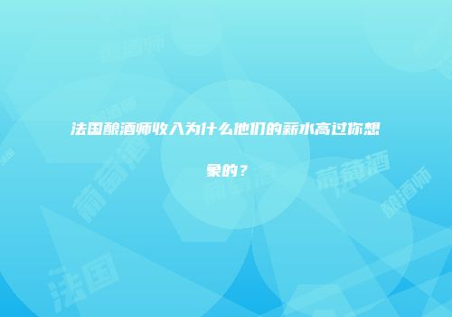 法国酿酒师收入为什么他们的薪水高过你想象的？