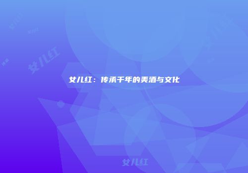 女儿红：传承千年的美酒与文化