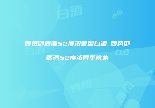 西凤御藏酒52度浓香型白酒_西风御藏酒52度浓香型价格