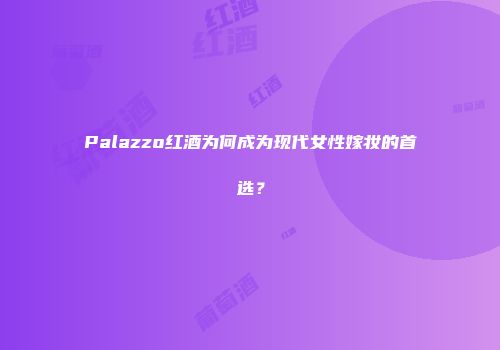 Palazzo红酒为何成为现代女性嫁妆的首选？