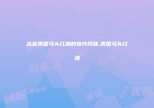 品鉴美国马头红酒的独特风味,美国马头红酒