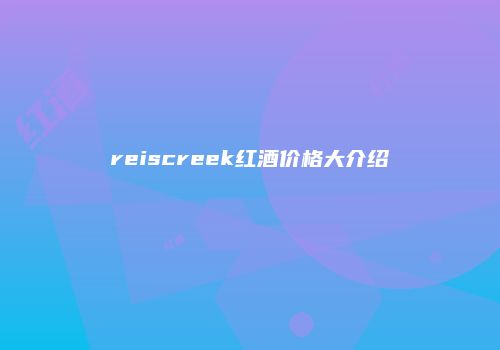 reiscreek红酒价格大介绍