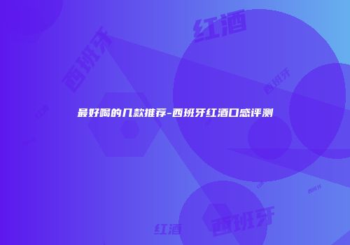 最好喝的几款推荐-西班牙红酒口感评测