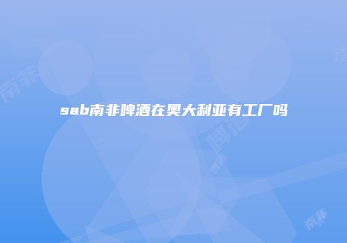 sab南非啤酒在奥大利亚有工厂吗