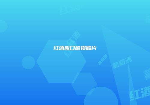 红酒瓶口破损照片
