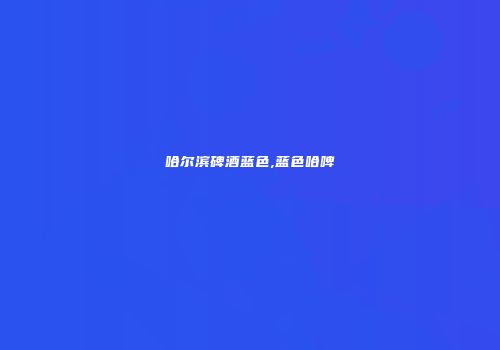 哈尔滨碑酒蓝色,蓝色哈啤