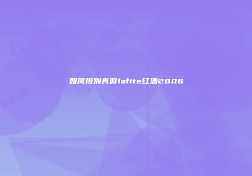 如何辨别真假lafite红酒2006