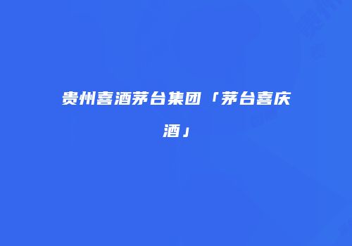 贵州喜酒茅台集团「茅台喜庆酒」