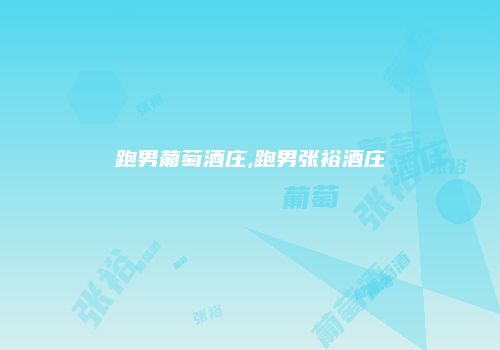 跑男葡萄酒庄,跑男张裕酒庄