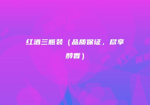 红酒三瓶装（品质保证，尽享醇香）