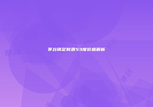 茅台镇定制酒53度价格解析