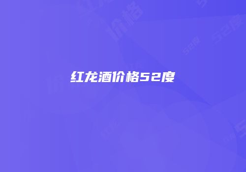 红龙酒价格52度