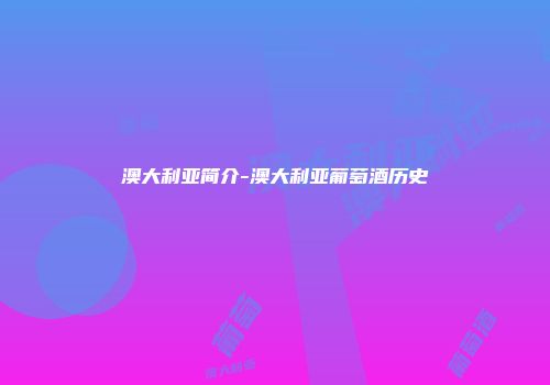 澳大利亚简介-澳大利亚葡萄酒历史