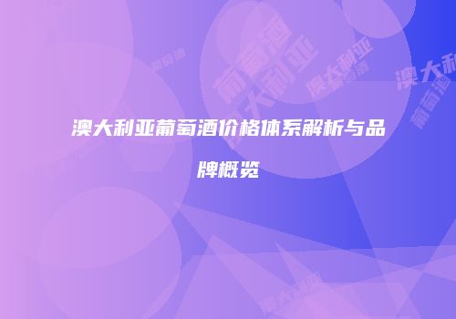 澳大利亚葡萄酒价格体系解析与品牌概览