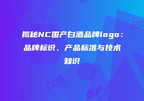 揭秘NC国产白酒品牌logo：品牌标识、产品标准与技术知识