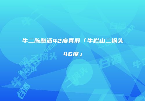 牛二陈酿酒42度真假「牛栏山二锅头46度」