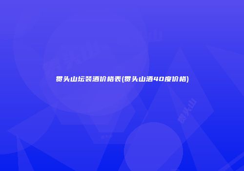 贯头山坛装酒价格表(贯头山酒40度价格)