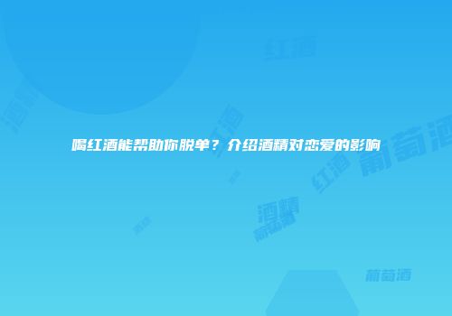 喝红酒能帮助你脱单？介绍酒精对恋爱的影响