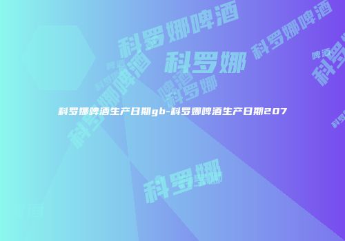 科罗娜啤酒生产日期gb-科罗娜啤酒生产日期207