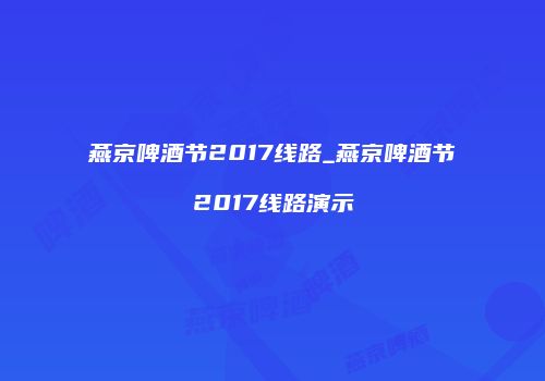 燕京啤酒节2017线路_燕京啤酒节2017线路演示
