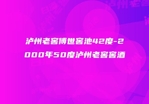 泸州老窖傅世窖池42度-2000年50度泸州老窖窖酒