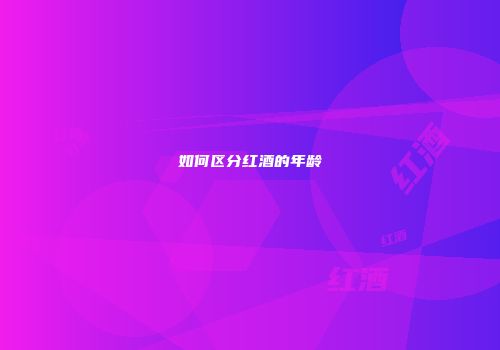 如何区分红酒的年龄